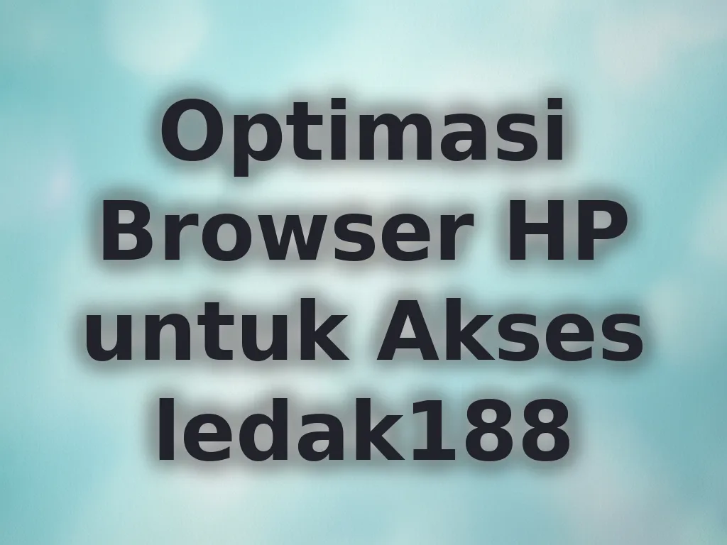 Optimasi Browser HP untuk Akses ledak188